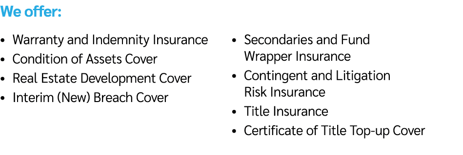 We offer: • Warranty and Indemnity Insurance • Condition of Assets Cover • Real Estate Development Cover • Interim (N...